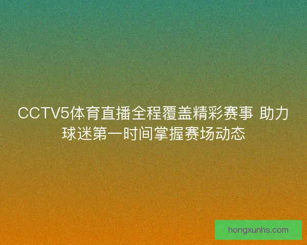 CCTV5体育直播全程覆盖精彩赛事 助力球迷第一时间掌握赛场动态